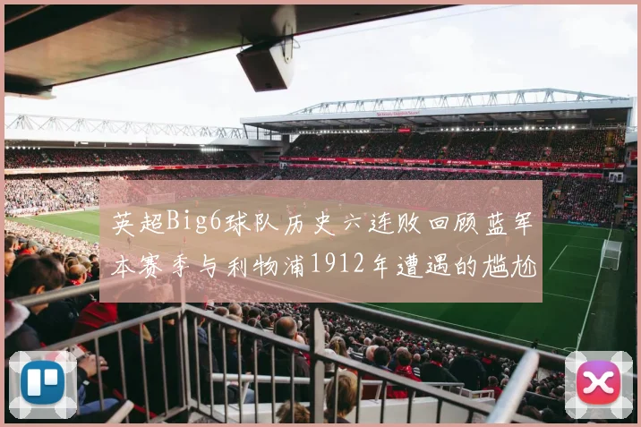 英超Big6球队历史六连败回顾蓝军本赛季与利物浦1912年遭遇的尴尬时刻