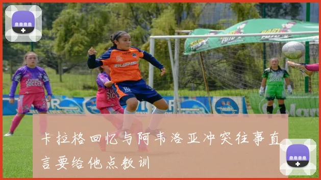 卡拉格回忆与阿韦洛亚冲突往事直言要给他点教训