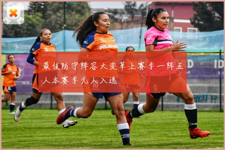 最佳防守阵容大变革上赛季一阵五人本赛季无人入选