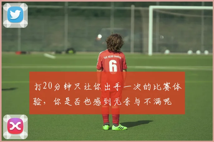 打20分钟只让你出手一次的比赛体验，你是否也感到无奈与不满呢
