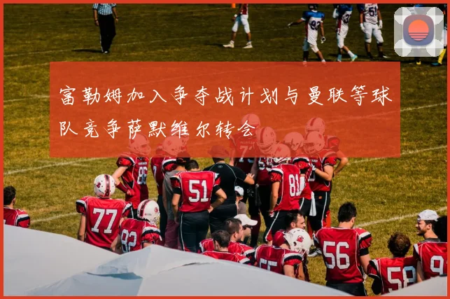 富勒姆加入争夺战计划与曼联等球队竞争萨默维尔转会