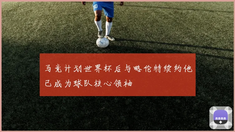 马竞计划世界杯后与略伦特续约他已成为球队核心领袖