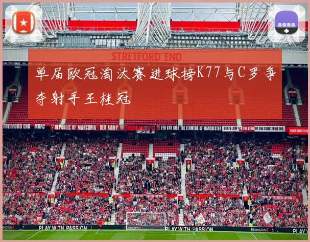 单届欧冠淘汰赛进球榜K77与C罗争夺射手王桂冠