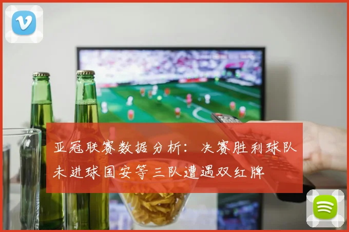 亚冠联赛数据分析：决赛胜利球队未进球国安等三队遭遇双红牌