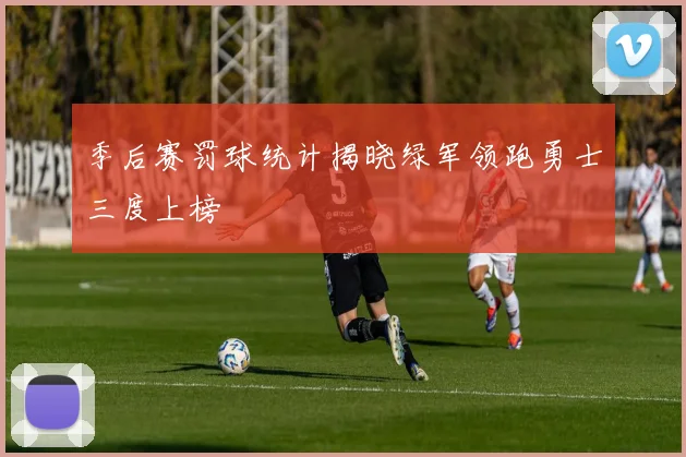 季后赛罚球统计揭晓绿军领跑勇士三度上榜