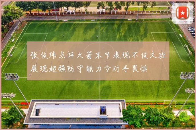 张佳玮点评火箭末节表现不佳文班展现超强防守能力令对手畏惧
